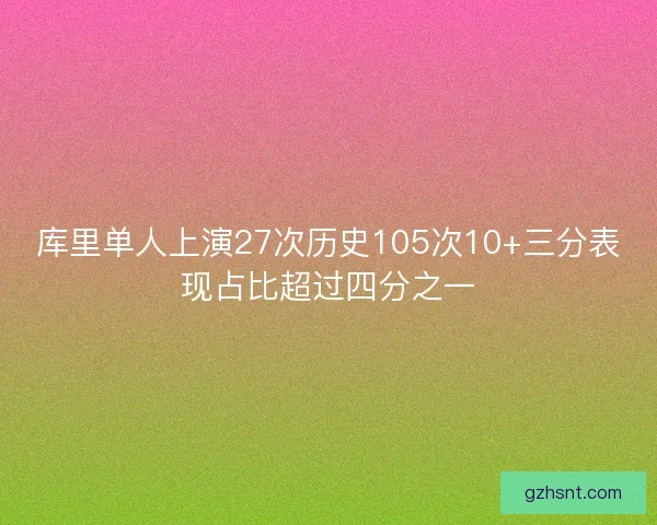 库里单人上演27次历史105次10+三分表现占比超过四分之一