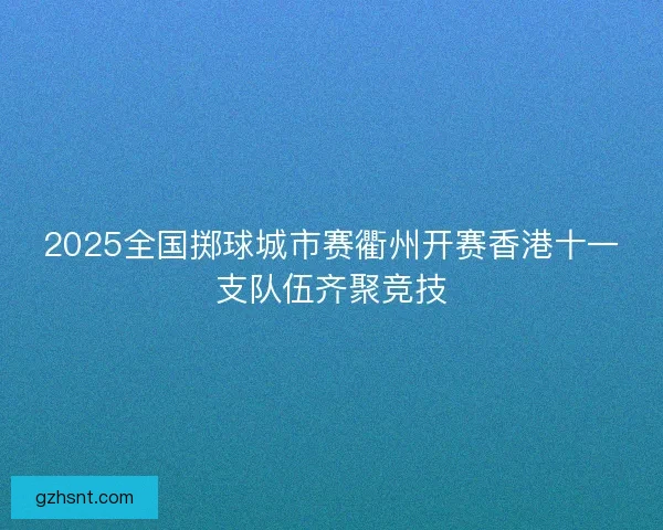2025全国掷球城市赛衢州开赛香港十一支队伍齐聚竞技
