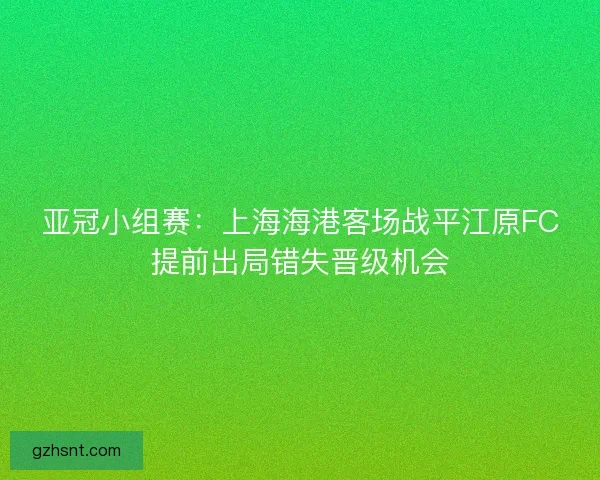 亚冠小组赛：上海海港客场战平江原FC提前出局错失晋级机会